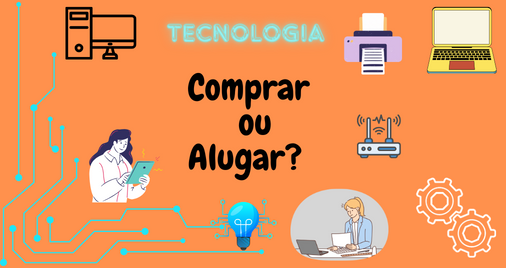 Por Que Alugar é o Novo Comprar: A Jogada Inteligente em Tecnologia para Sua Empresa